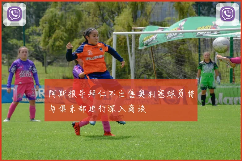 阿斯报导拜仁不出售奥利塞球员将与俱乐部进行深入商谈