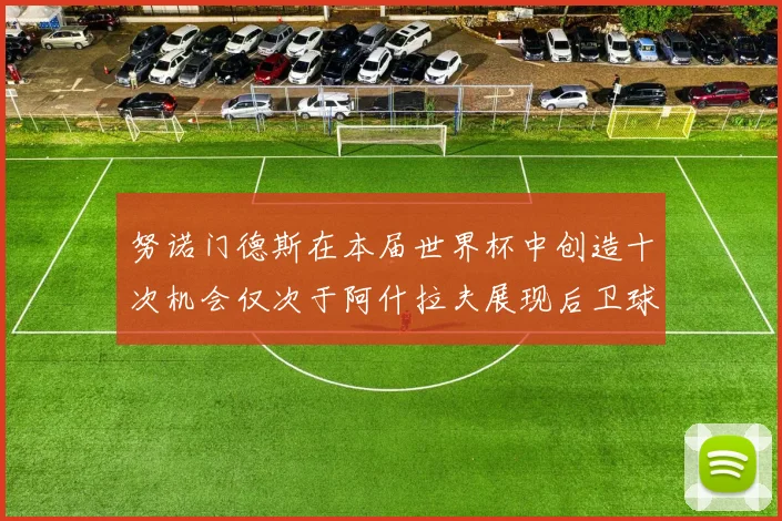 努诺门德斯在本届世界杯中创造十次机会仅次于阿什拉夫展现后卫球员的进攻潜力