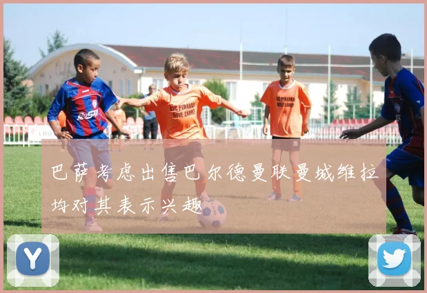 巴萨考虑出售巴尔德曼联曼城维拉均对其表示兴趣