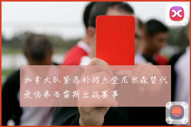 加拿大队紧急补招杰登尼尔森替代受伤弗洛雷斯出战赛事