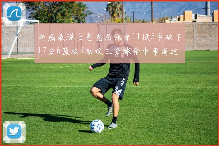 老成表现出色克尼佩尔11投5中砍下17分6篮板4助攻三分球命中率高达44