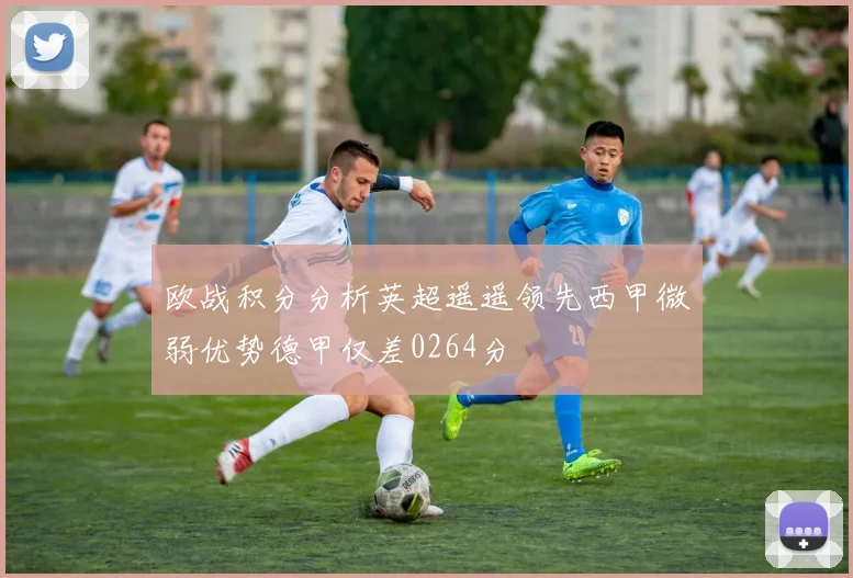 欧战积分分析英超遥遥领先西甲微弱优势德甲仅差0264分