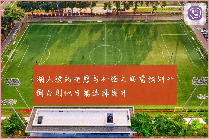 湖人续约老詹与补强之间需找到平衡否则他可能选择离开