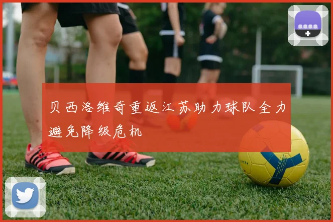 贝西洛维奇重返江苏助力球队全力避免降级危机