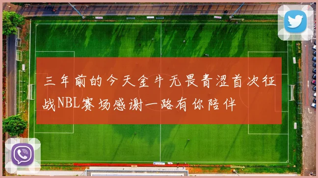 三年前的今天金牛无畏青涩首次征战NBL赛场感谢一路有你陪伴