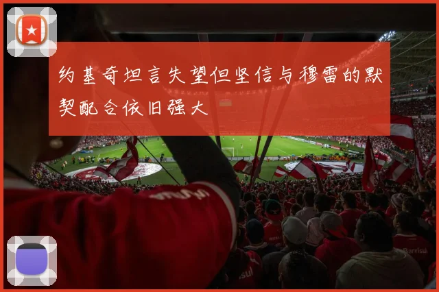 约基奇坦言失望但坚信与穆雷的默契配合依旧强大